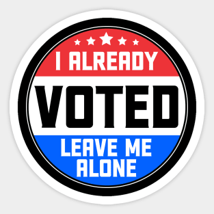 I Already Voted Leave Me Alone Sticker